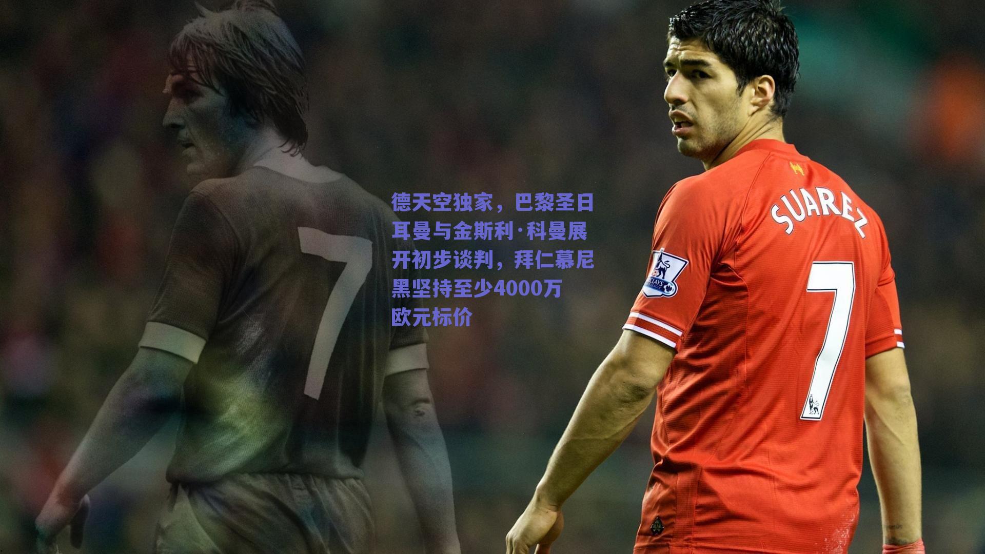 德天空独家,巴黎圣日耳曼与金斯利·科曼展开初步谈判,拜仁慕尼黑坚持至少4000万欧元标价