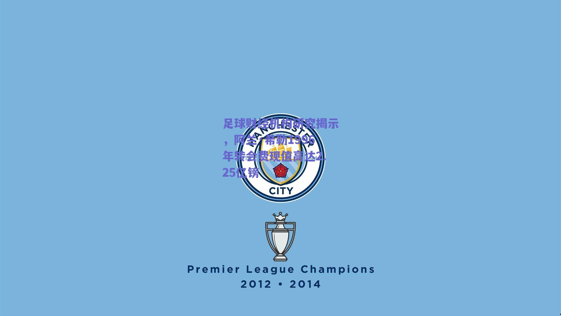 足球财经机构研究揭示,阿兰·希勒1996年转会费现值高达2.25亿镑