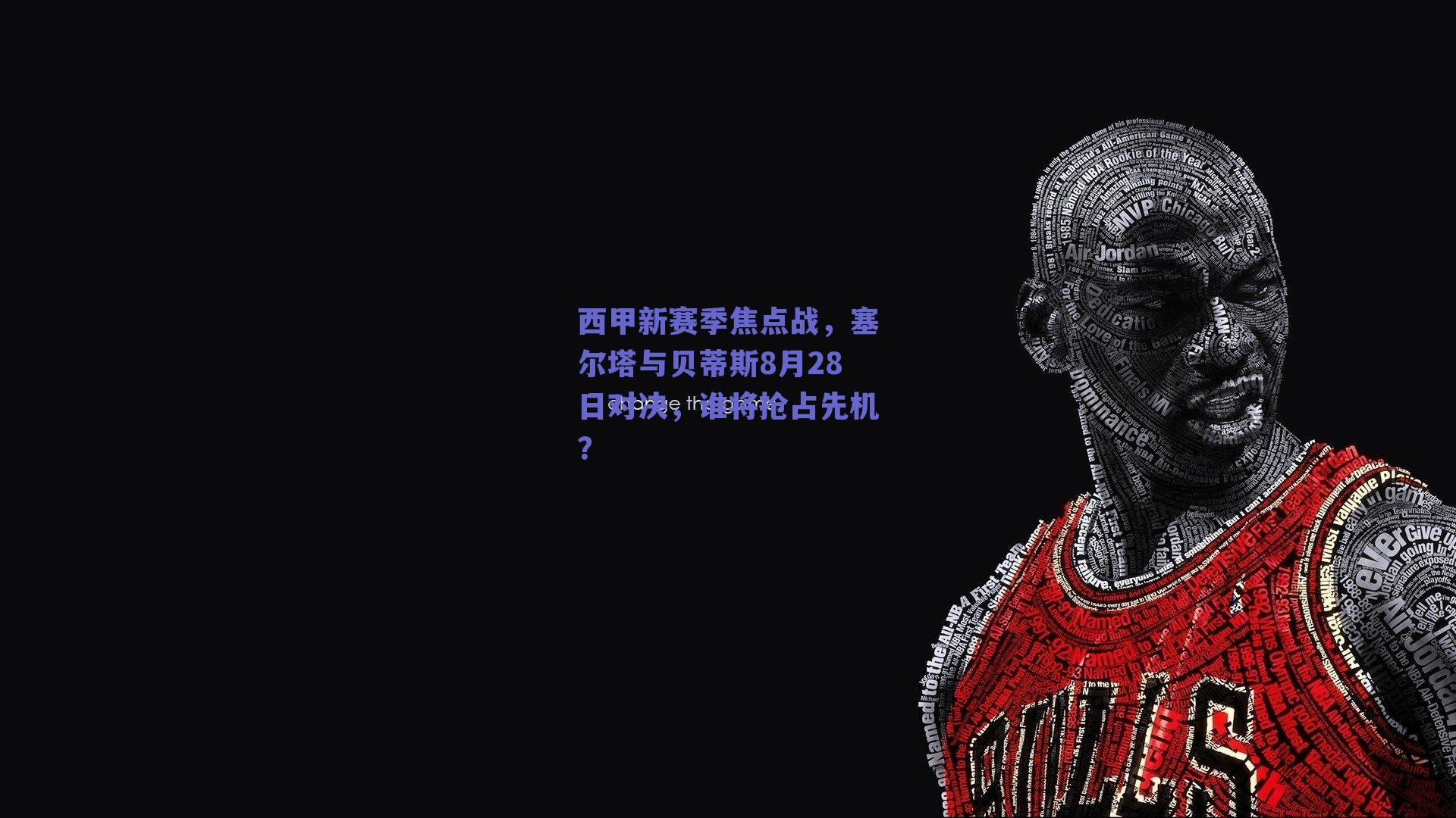 西甲新赛季焦点战,塞尔塔与贝蒂斯8月28日对决,谁将抢占先机?