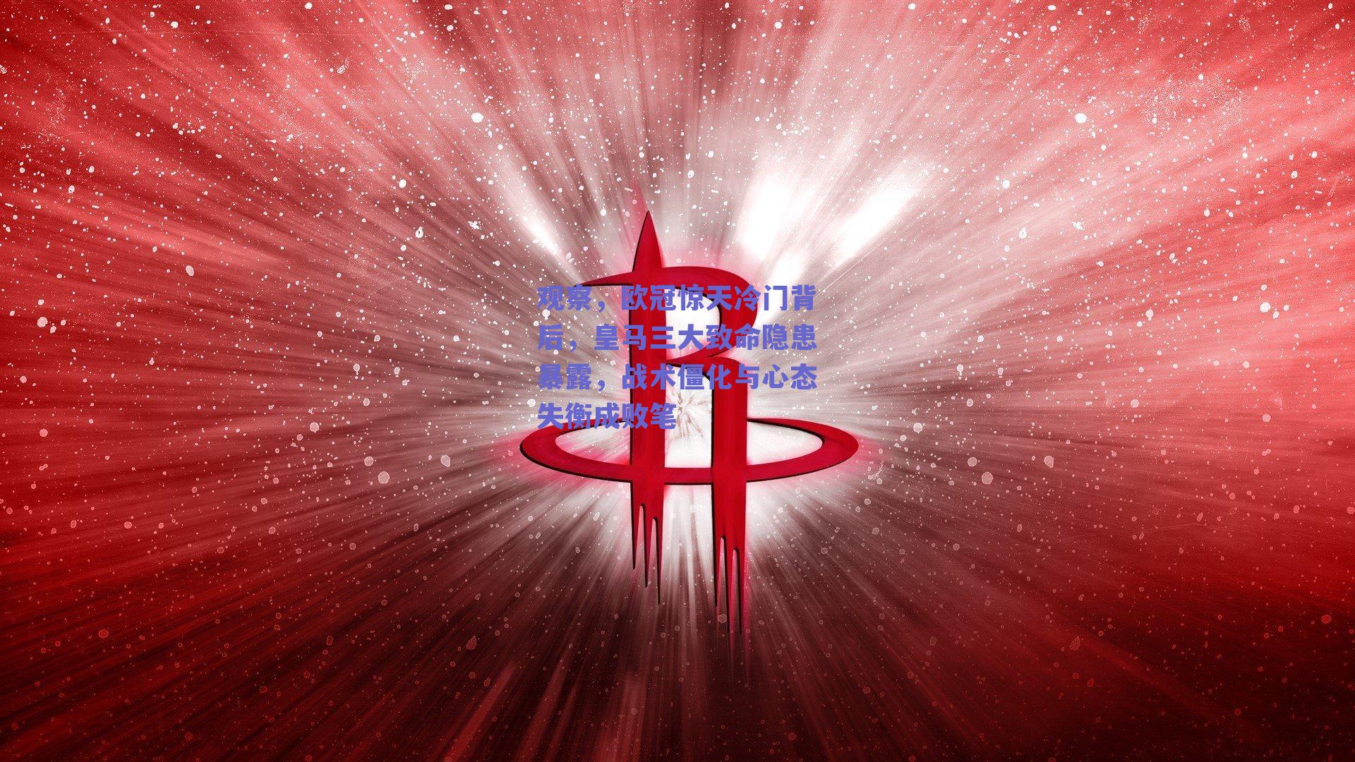 观察，欧冠惊天冷门背后，皇马三大致命隐患暴露，战术僵化与心态失衡成败笔