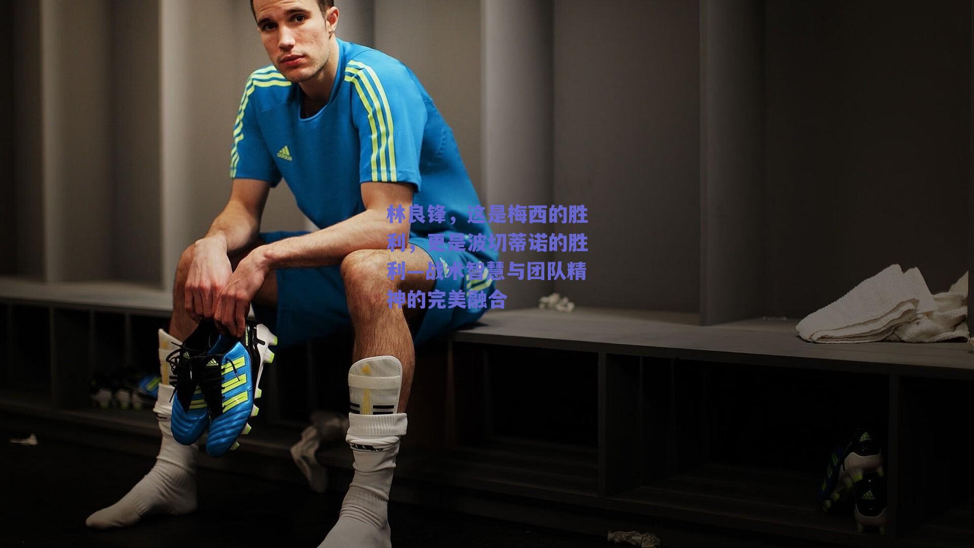 林良锋,这是梅西的胜利,更是波切蒂诺的胜利—战术智慧与团队精神的完美融合