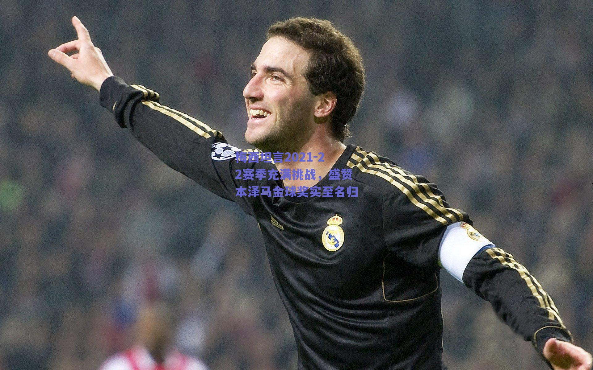 梅西坦言2021-22赛季充满挑战，盛赞本泽马金球奖实至名归
