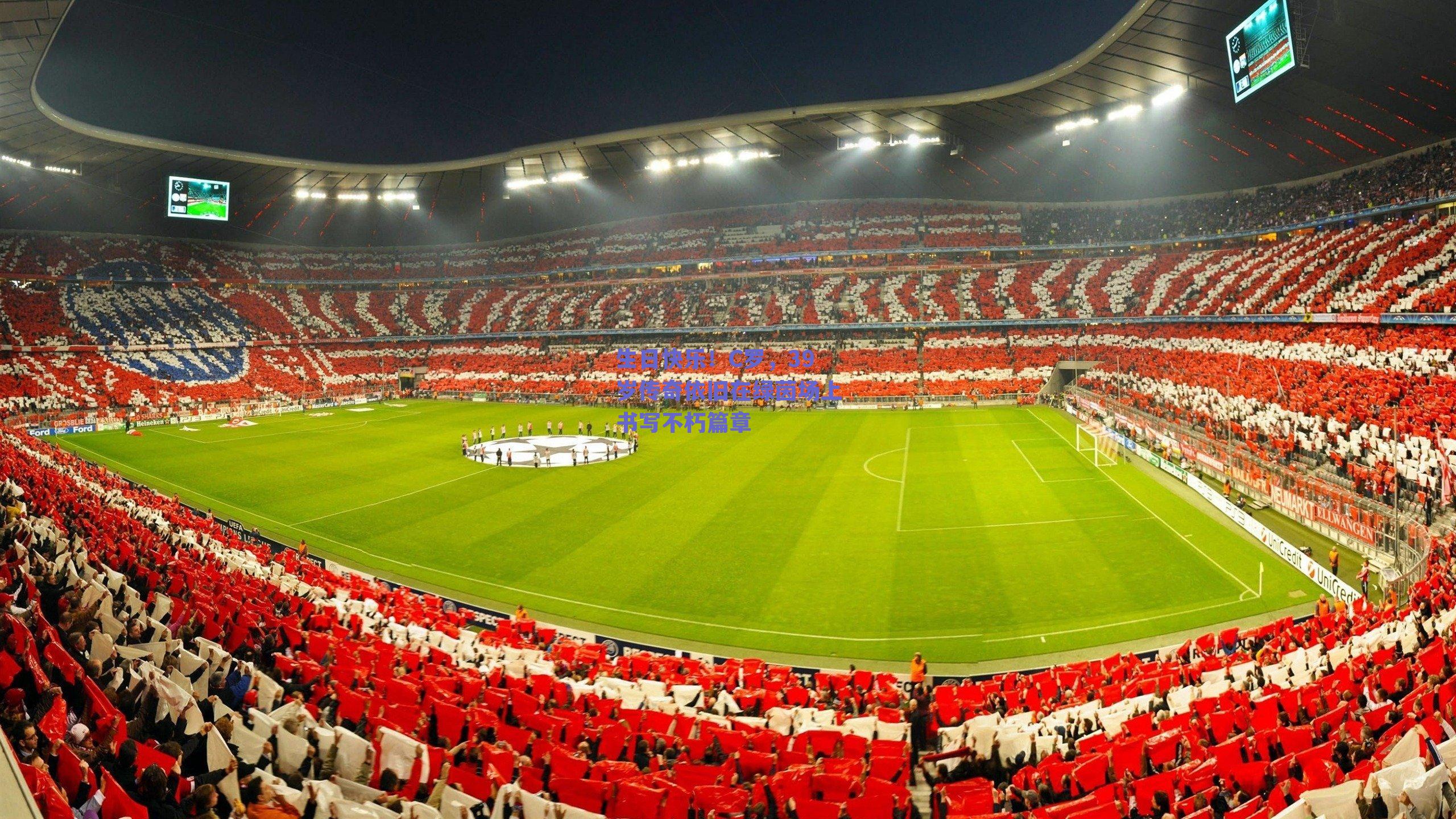 生日快乐！C罗，39岁传奇依旧在绿茵场上书写不朽篇章