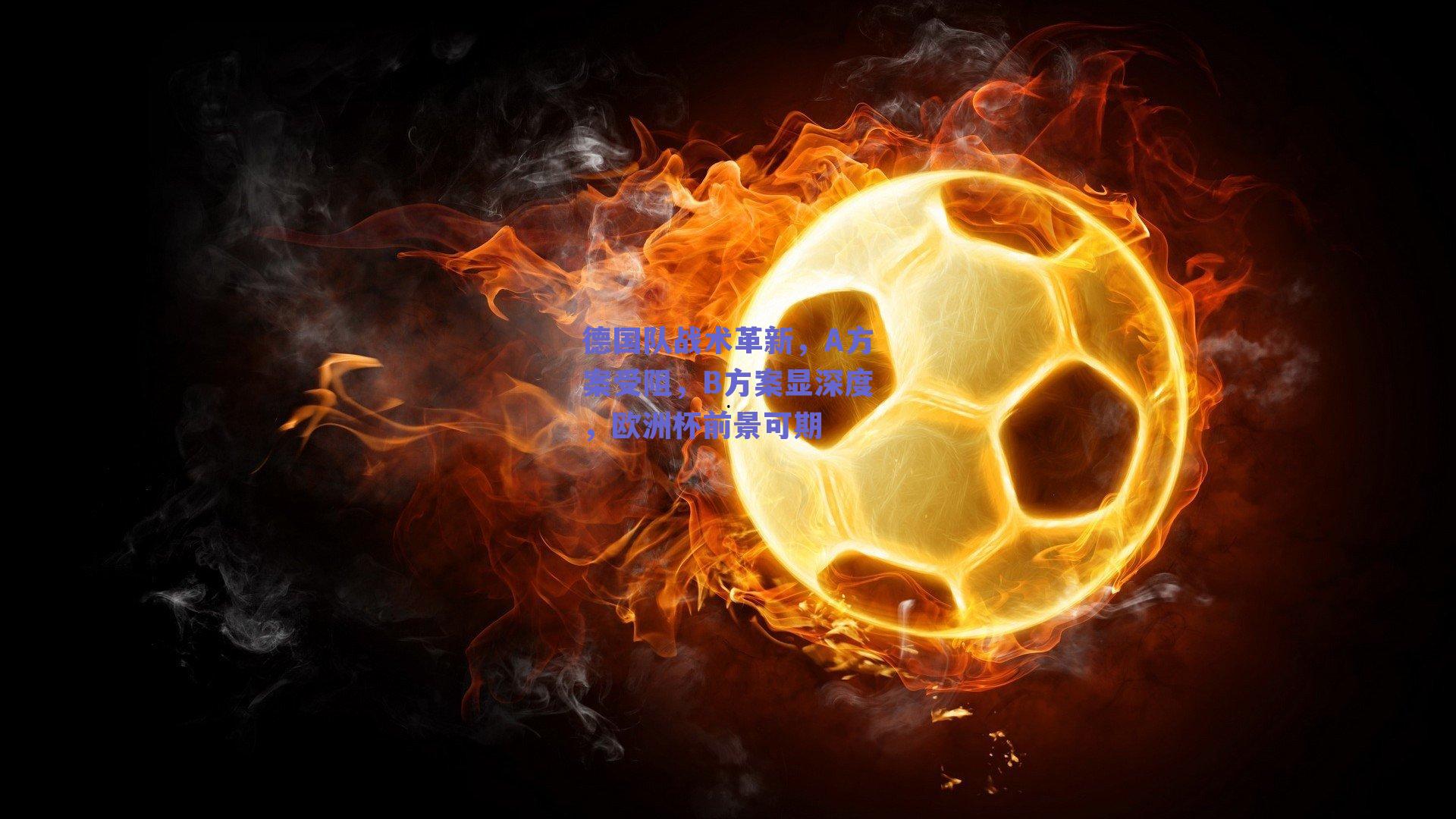 德国队战术革新，A方案受阻，B方案显深度，欧洲杯前景可期