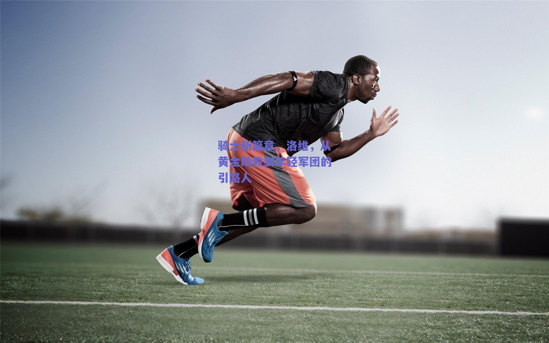 骑士新篇章，洛维，从黄金助教到年轻军团的引路人