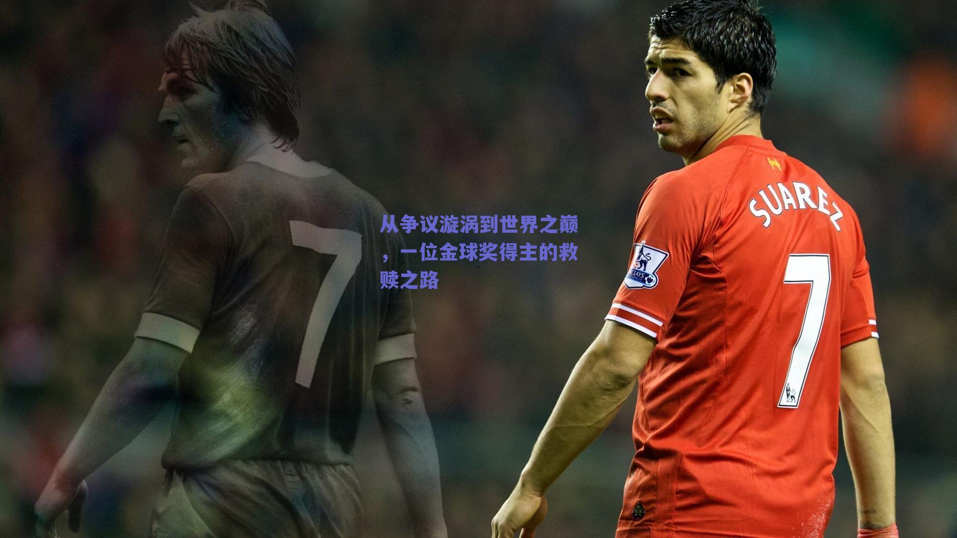 从争议漩涡到世界之巅，一位金球奖得主的救赎之路