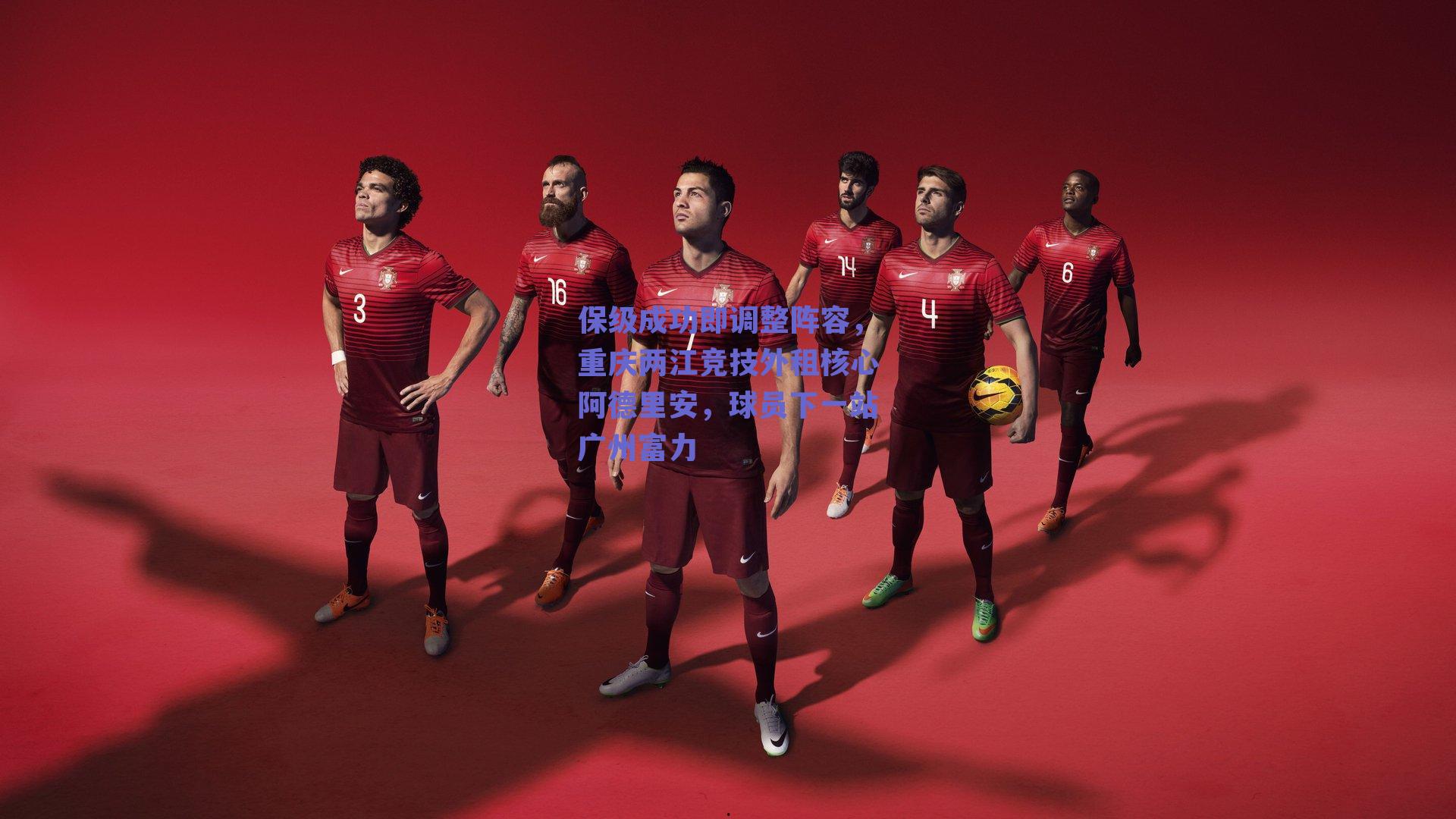 保级成功即调整阵容，重庆两江竞技外租核心阿德里安，球员下一站广州富力