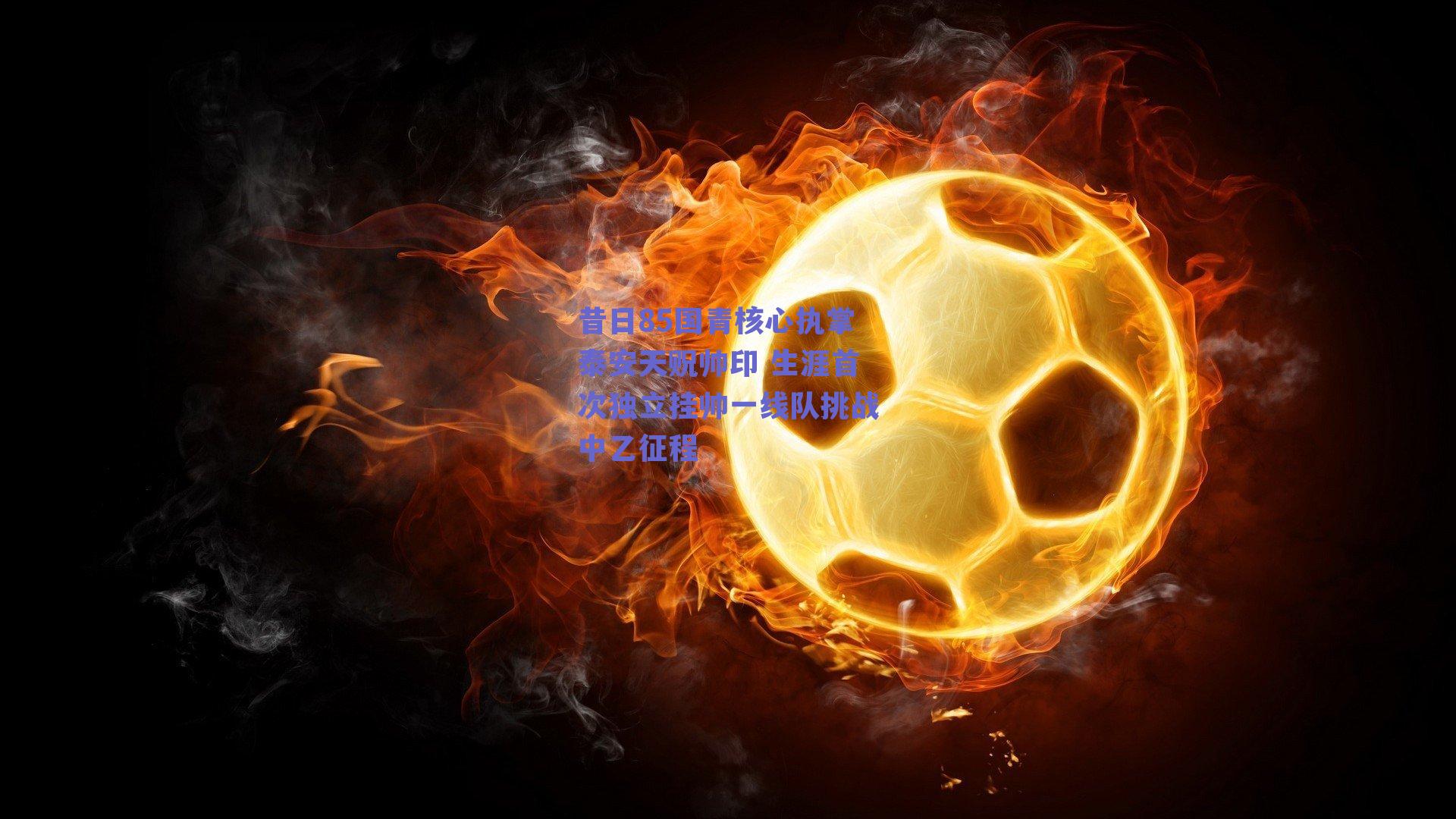 昔日85国青核心执掌泰安天贶帅印 生涯首次独立挂帅一线队挑战中乙征程