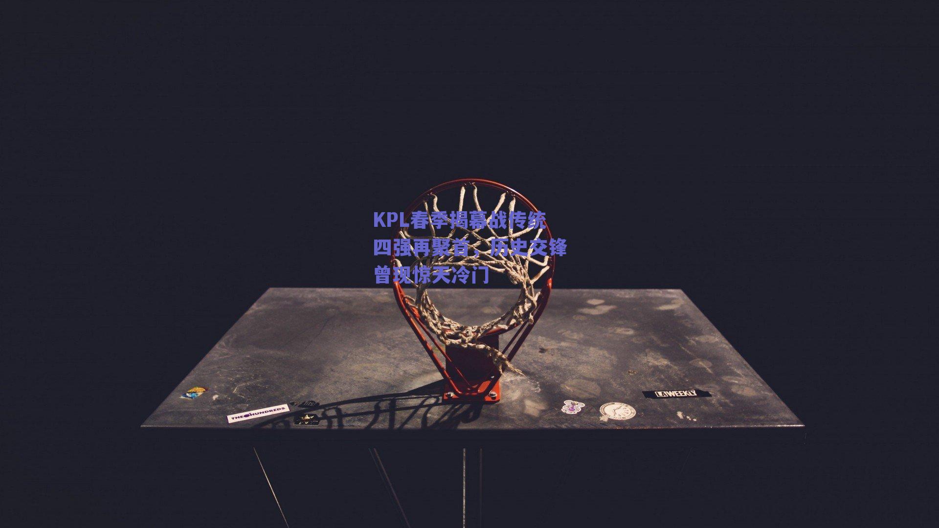 KPL春季揭幕战传统四强再聚首，历史交锋曾现惊天冷门