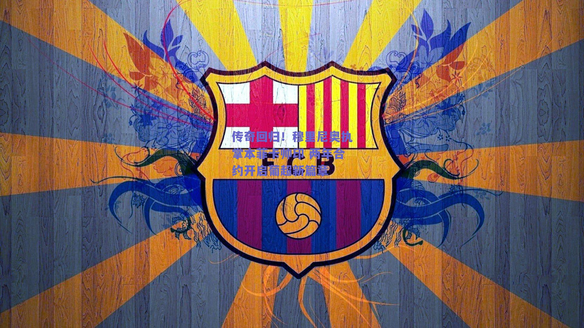 传奇回归！穆里尼奥执掌本菲卡帅印 两年合约开启葡超新篇章