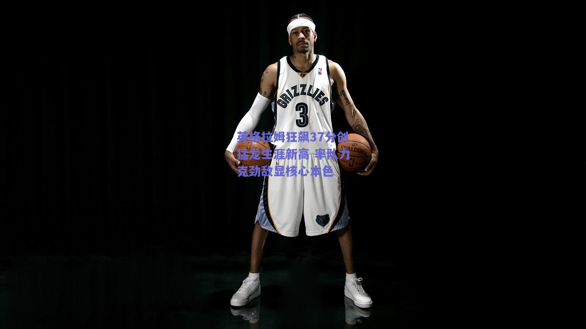 英格拉姆狂飙37分创猛龙生涯新高 率队力克劲敌显核心本色