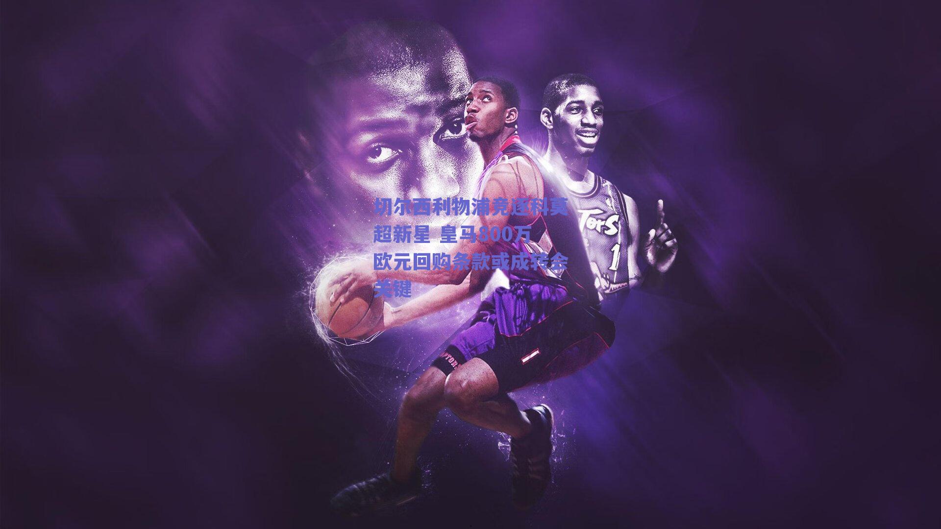 切尔西利物浦竞逐科莫超新星 皇马800万欧元回购条款或成转会关键