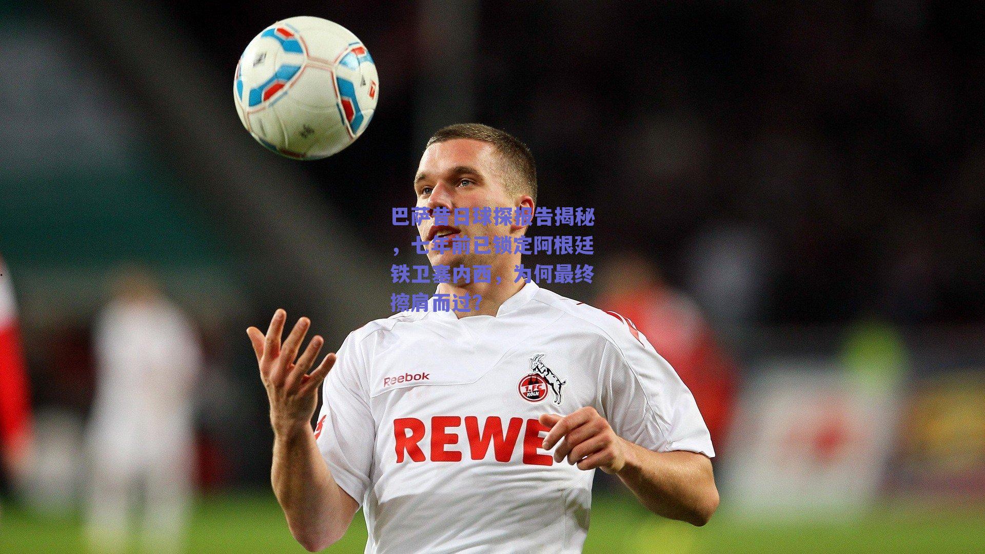 巴萨昔日球探报告揭秘,七年前已锁定阿根廷铁卫塞内西,为何最终擦肩而过?